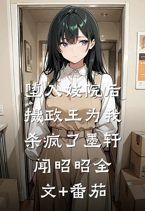 堕入妓院后，摄政王为我杀疯了墨轩闻昭昭全文+番茄