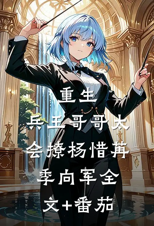 重生：兵王哥哥太会撩杨惜苒季向军全文+番茄
