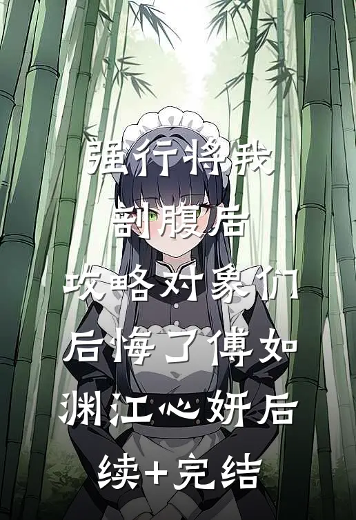 强行将我剖腹后，攻略对象们后悔了傅如渊江心妍后续+完结