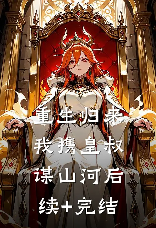 重生归来，我携皇叔谋山河后续+完结