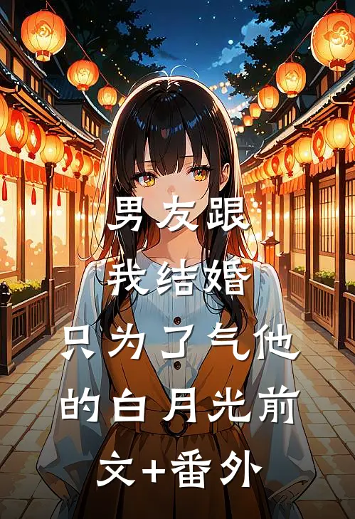 男友跟我结婚，只为了气他的白月光前文+番外