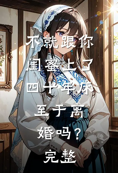 不就跟你闺蜜上了四十年床，至于离婚吗？完整