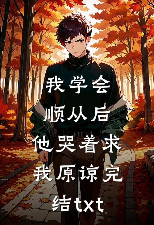 我学会顺从后，他哭着求我原谅完结txt