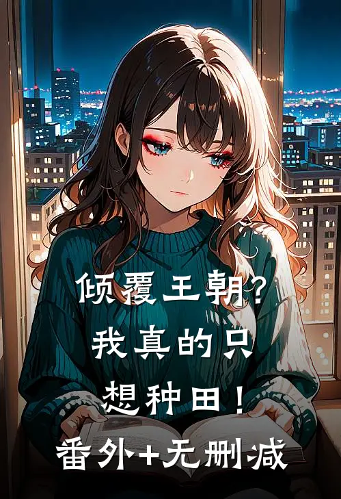 倾覆王朝？我真的只想种田！番外+无删减