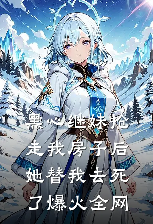 黑心继妹抢走我房子后，她替我去死了爆火全网