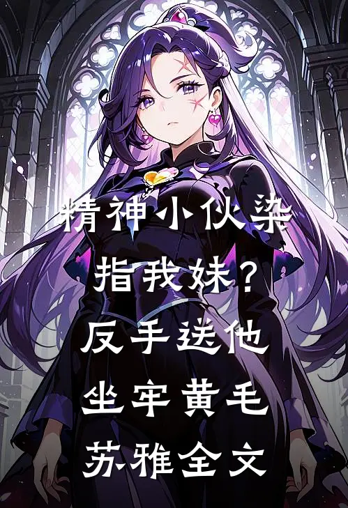 精神小伙染指我妹？反手送他坐牢黄毛苏雅全文