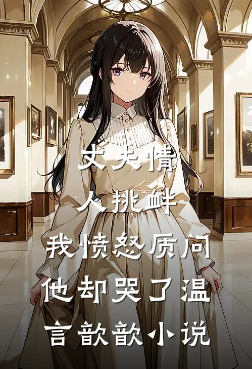 丈夫情人挑衅，我愤怒质问，他却哭了温言歆歆小说