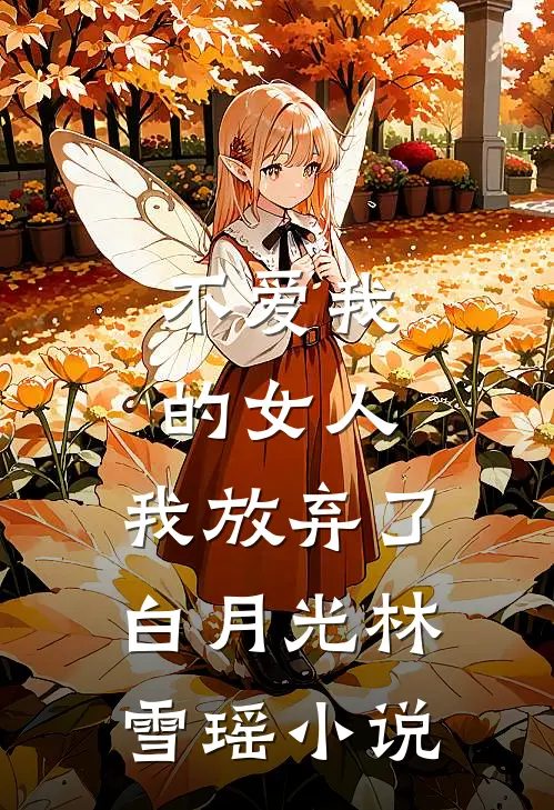 不爱我的女人，我放弃了白月光林雪瑶小说