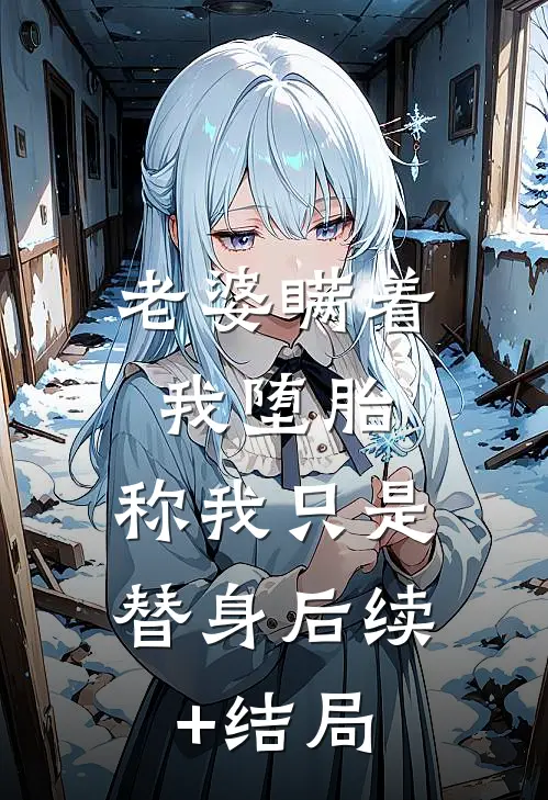 老婆瞒着我堕胎，称我只是替身后续+结局