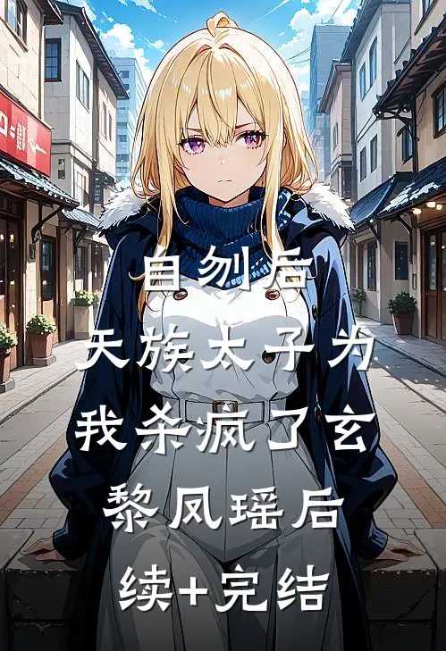 自刎后，天族太子为我杀疯了玄黎凤瑶后续+完结