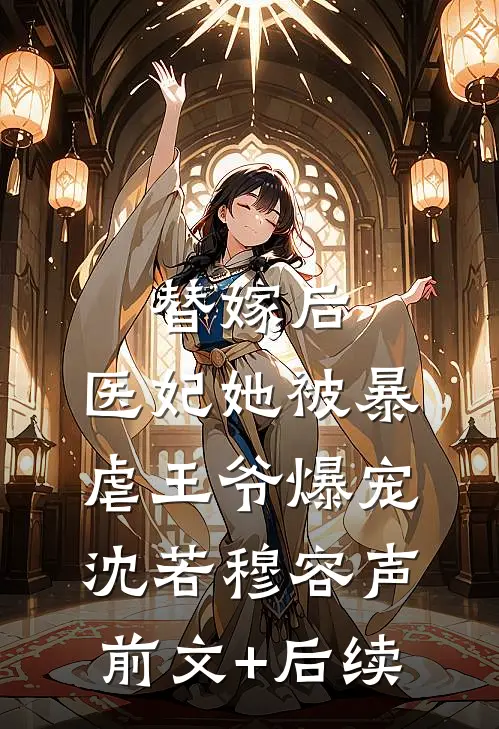 替嫁后，医妃她被暴虐王爷爆宠沈若穆容声前文+后续