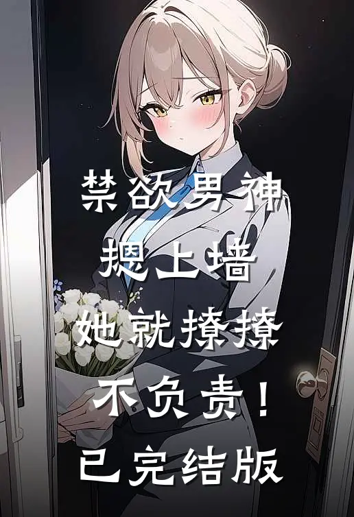 禁欲男神摁上墙，她就撩撩不负责！已完结版