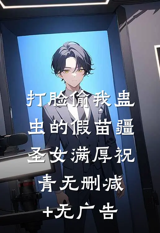 打脸偷我蛊虫的假苗疆圣女满厚祝青无删减+无广告