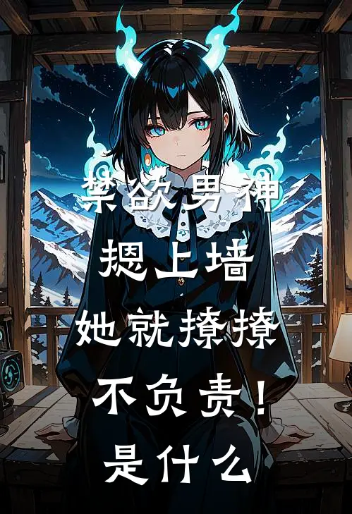 禁欲男神摁上墙，她就撩撩不负责！是什么