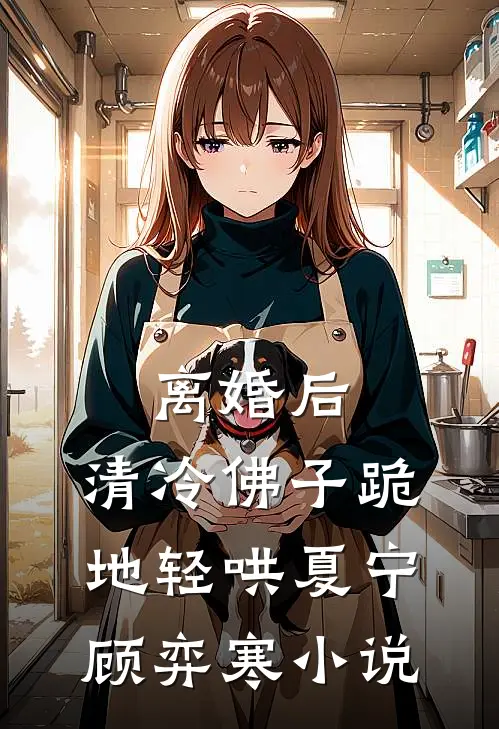 离婚后，清冷佛子跪地轻哄夏宁顾弈寒小说