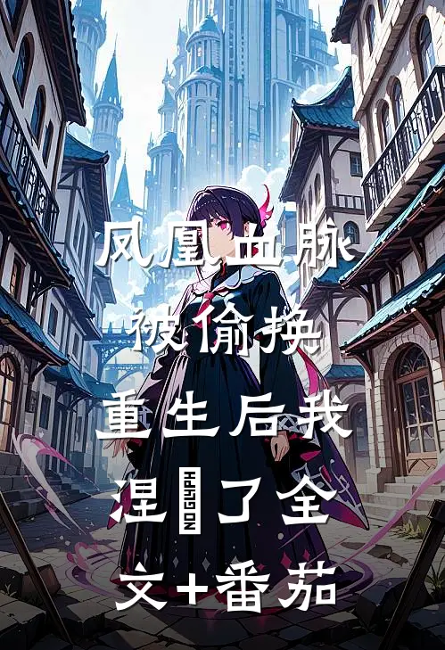 凤凰血脉被偷换，重生后我涅槃了全文+番茄