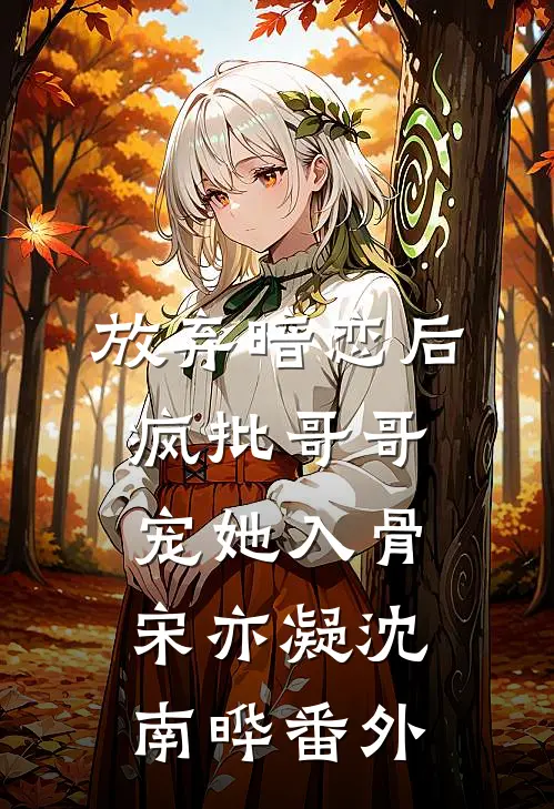 放弃暗恋后，疯批哥哥宠她入骨宋亦凝沈南晔番外