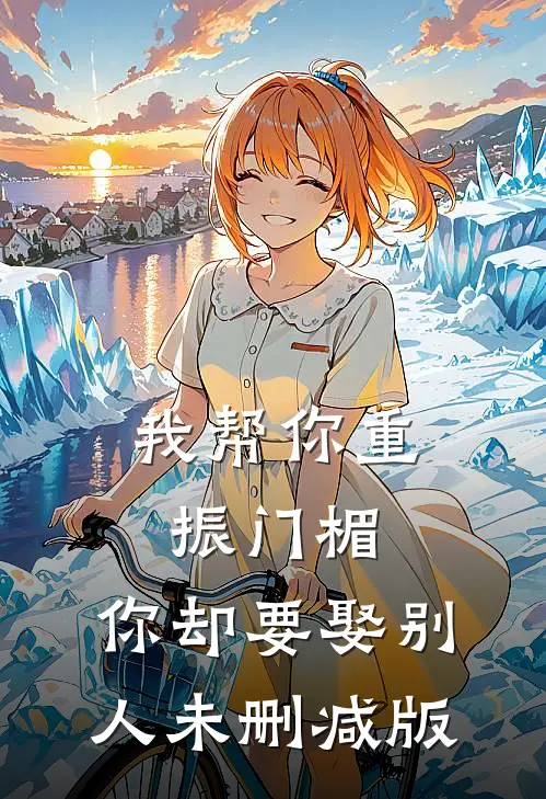 我帮你重振门楣，你却要娶别人未删减版