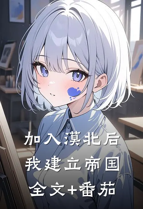 加入漠北后，我建立帝国全文+番茄