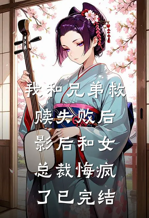 我和兄弟救赎失败后，影后和女总裁悔疯了已完结