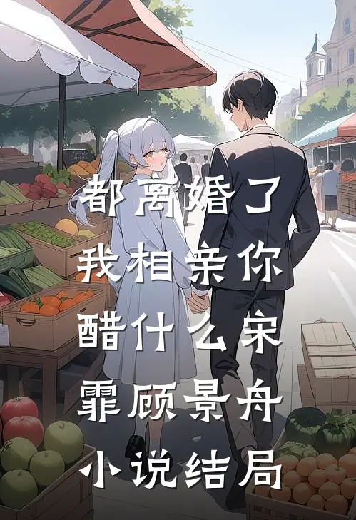都离婚了，我相亲你醋什么宋霏顾景舟小说结局