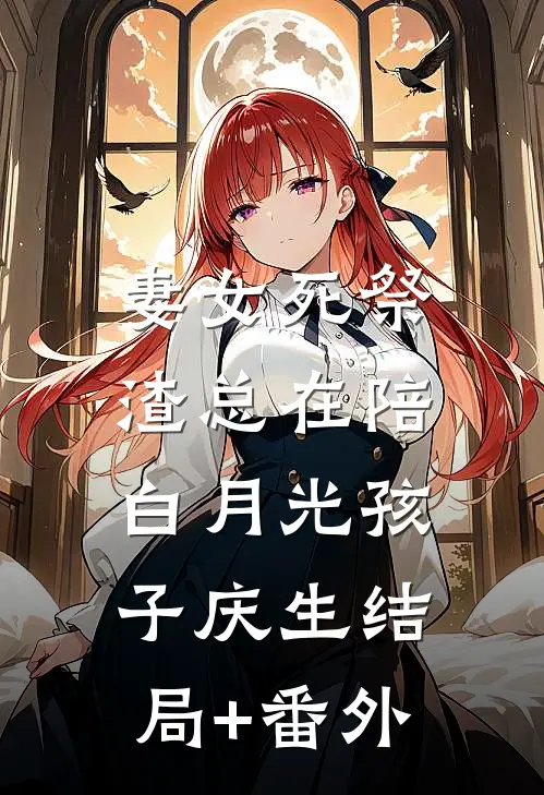 妻女死祭，渣总在陪白月光孩子庆生结局+番外