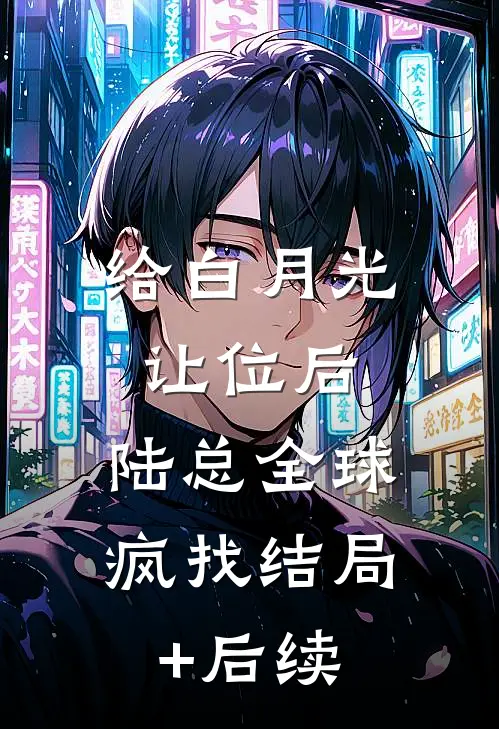 给白月光让位后，陆总全球疯找结局+后续