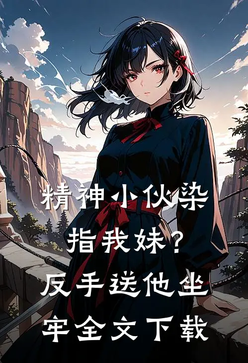 精神小伙染指我妹？反手送他坐牢全文下载