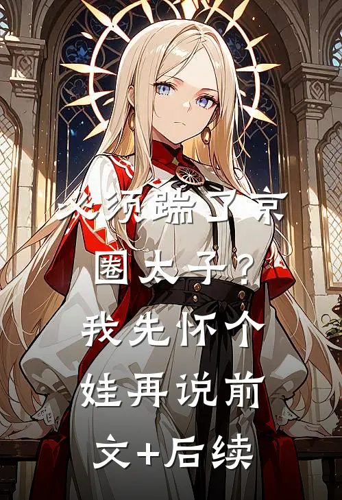 必须踹了京圈太子？我先怀个娃再说前文+后续