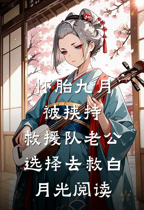 怀胎九月被挟持，救援队老公选择去救白月光阅读