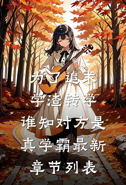 为了追求学渣转学，谁知对方是真学霸最新章节列表