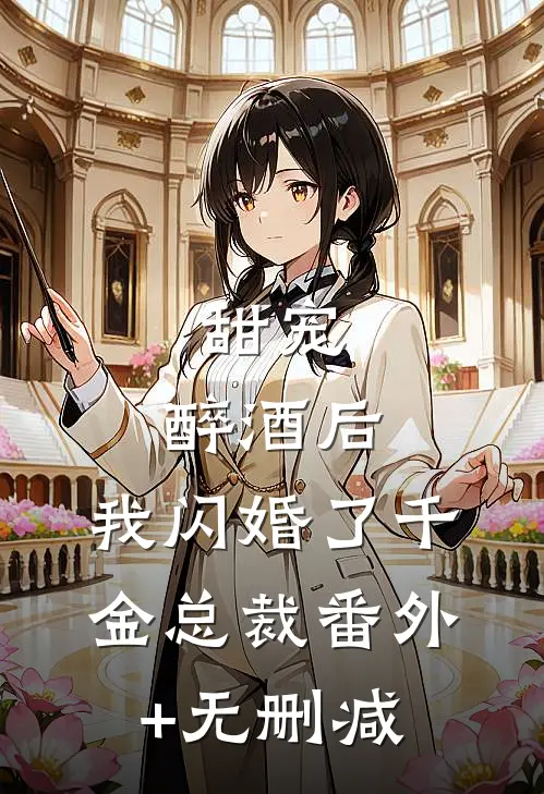 甜宠：醉酒后，我闪婚了千金总裁番外+无删减