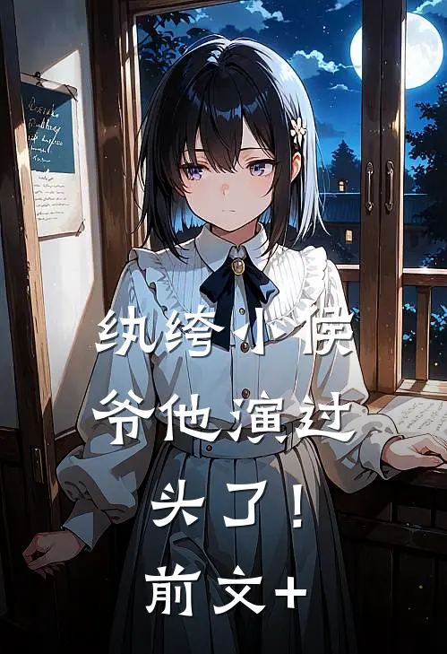 纨绔小侯爷他演过头了！前文+