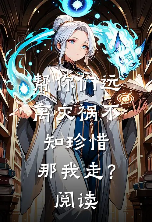 帮你们远离灾祸不知珍惜，那我走？阅读