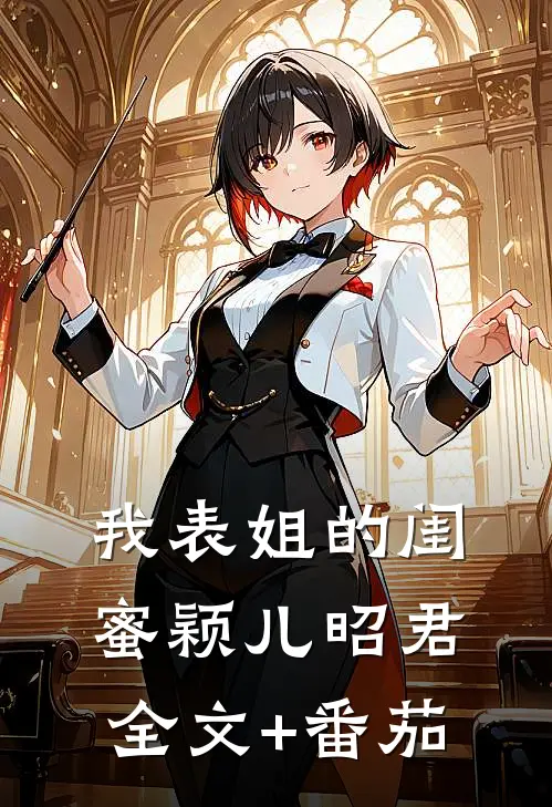 我表姐的闺蜜颖儿昭君全文+番茄