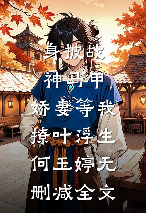 身披战神马甲，娇妻等我撩叶浮生何玉婷无删减全文