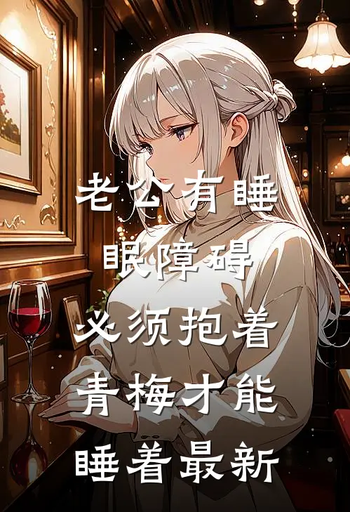 老公有睡眠障碍，必须抱着青梅才能睡着最新