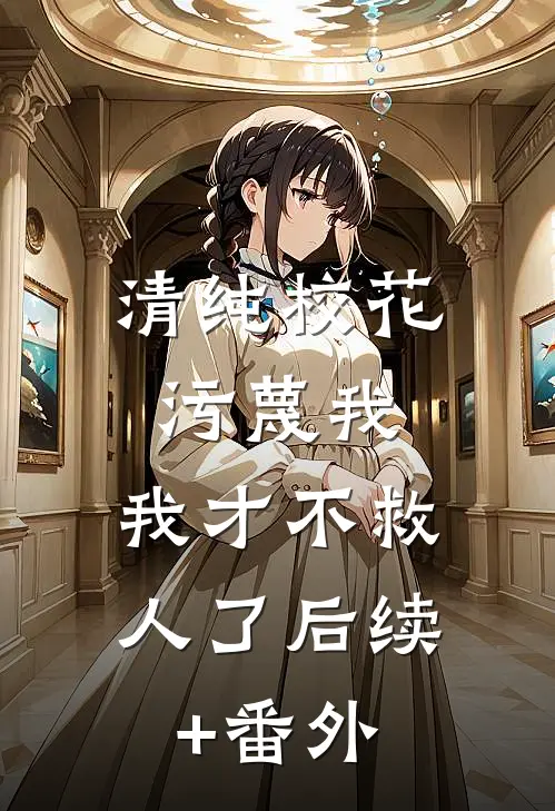 清纯校花污蔑我，我才不救人了后续+番外