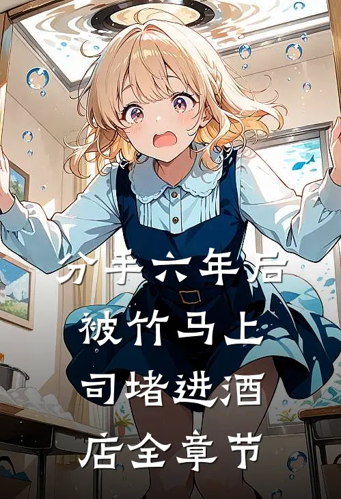 分手六年后，被竹马上司堵进酒店全章节