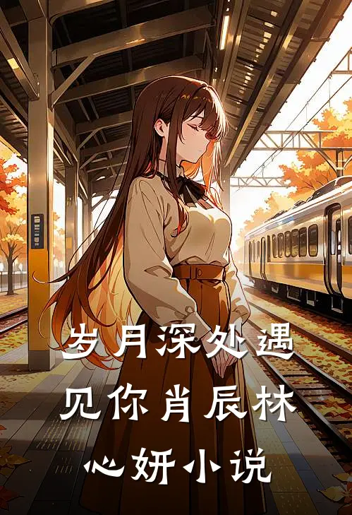 岁月深处遇见你肖辰林心妍小说