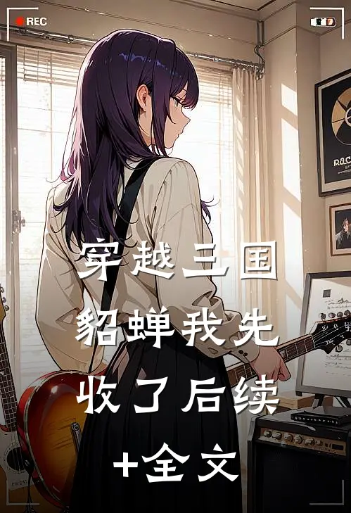穿越三国，貂蝉我先收了后续+全文