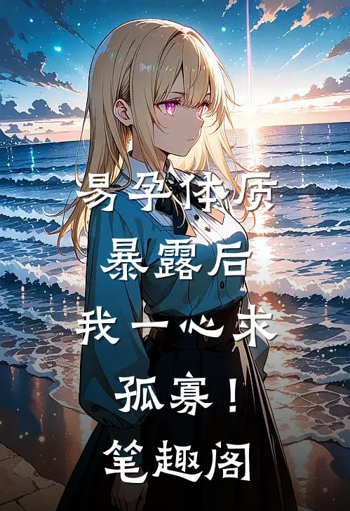 易孕体质暴露后，我一心求孤寡！笔趣阁