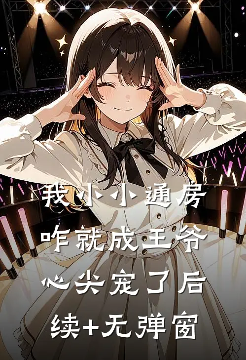 我小小通房，咋就成王爷心尖宠了后续+无弹窗