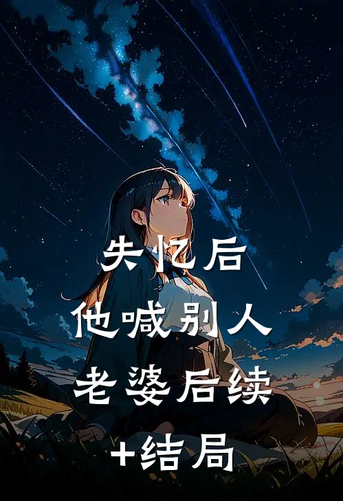 失忆后，他喊别人老婆后续+结局