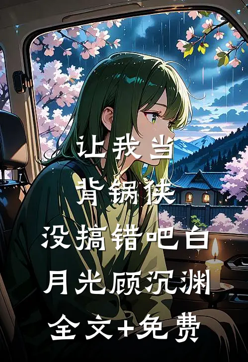 让我当背锅侠，没搞错吧白月光顾沉渊全文+免费