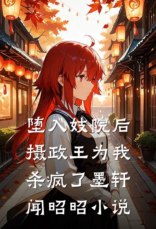 堕入妓院后，摄政王为我杀疯了墨轩闻昭昭小说