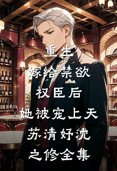 重生：嫁给禁欲权臣后，她被宠上天苏清妤沈之修全集