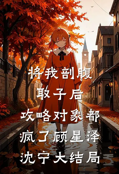 将我剖腹取子后，攻略对象都疯了顾星泽沈宁大结局