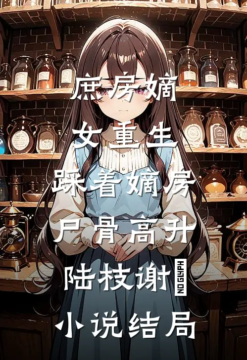 庶房嫡女重生：踩着嫡房尸骨高升陆枝谢玹小说结局