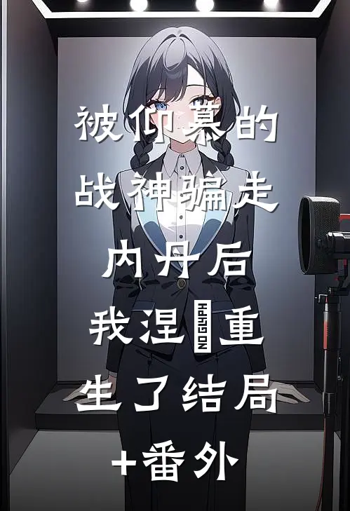 被仰慕的战神骗走内丹后，我涅槃重生了结局+番外